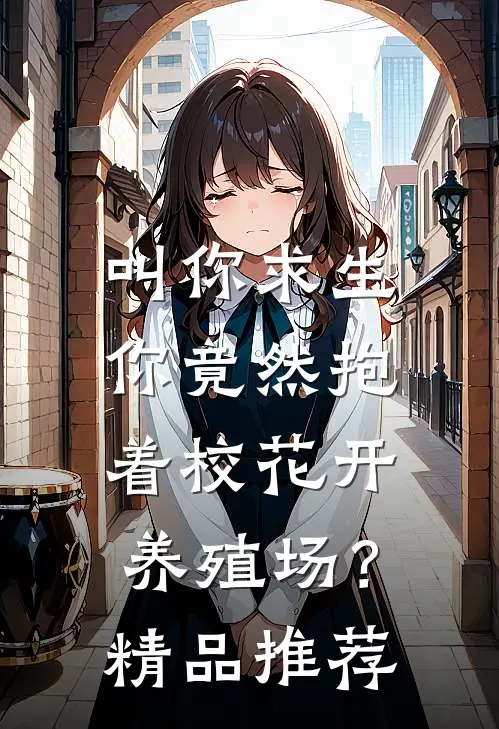 叫你求生，你竟然抱着校花开养殖场？精品推荐