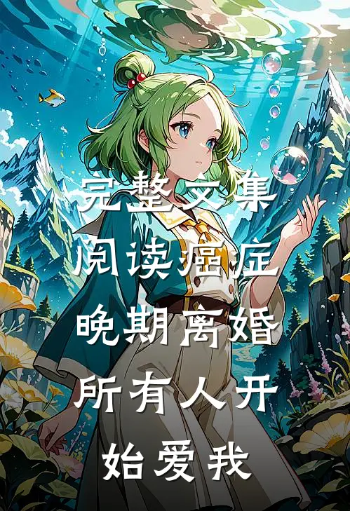 完整文集阅读癌症晚期离婚，所有人开始爱我