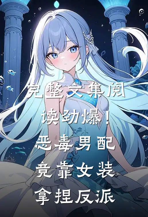 完整文集阅读劲爆！恶毒男配竟靠女装拿捏反派
