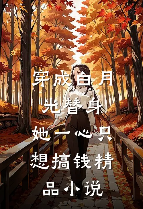 穿成白月光替身，她一心只想搞钱精品小说