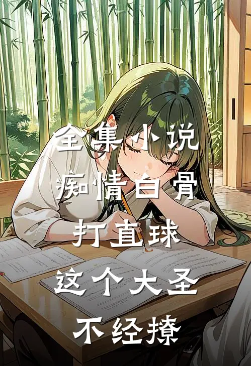 全集小说痴情白骨打直球，这个大圣不经撩
