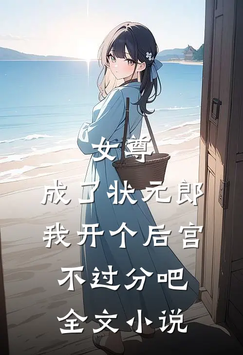 女尊：成了状元郎，我开个后宫不过分吧全文小说