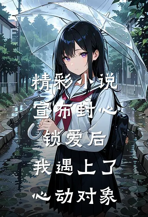 精彩小说宣布封心锁爱后，我遇上了心动对象