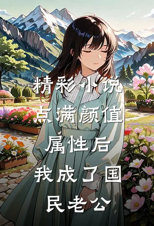 精彩小说点满颜值属性后，我成了国民老公