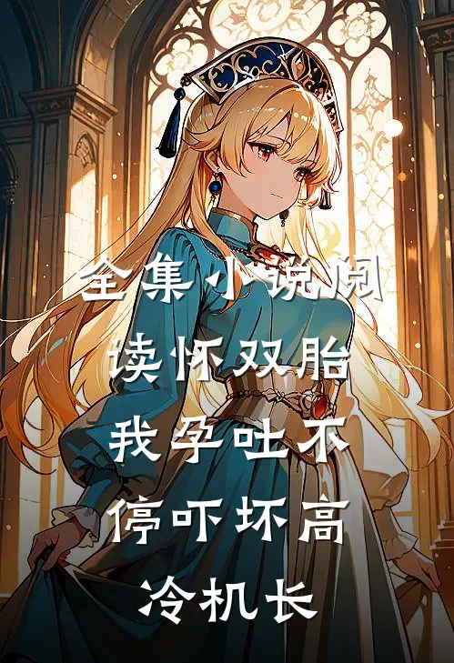 全集小说阅读怀双胎，我孕吐不停吓坏高冷机长