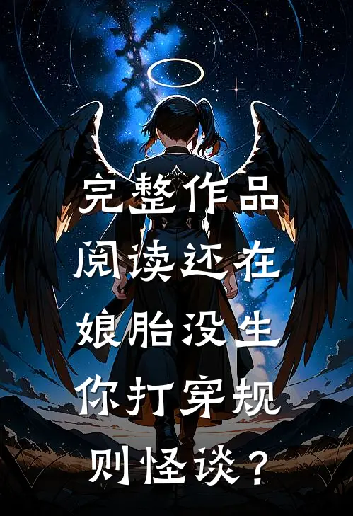 完整作品阅读还在娘胎没生，你打穿规则怪谈？