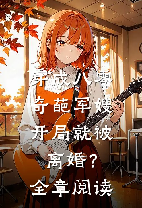 穿成八零奇葩军嫂，开局就被离婚？全章阅读
