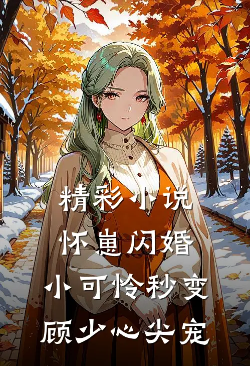 精彩小说怀崽闪婚，小可怜秒变顾少心尖宠