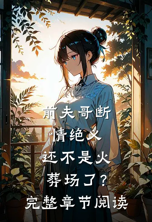 前夫哥断情绝义，还不是火葬场了？完整章节阅读