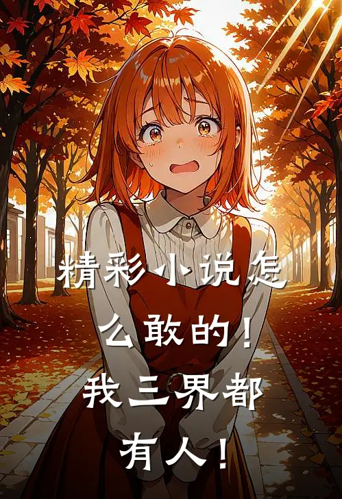 精彩小说怎么敢的！我三界都有人！