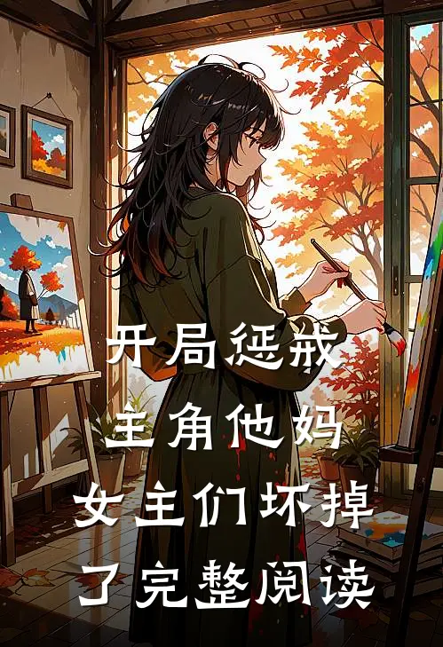 开局惩戒主角他妈，女主们坏掉了完整阅读
