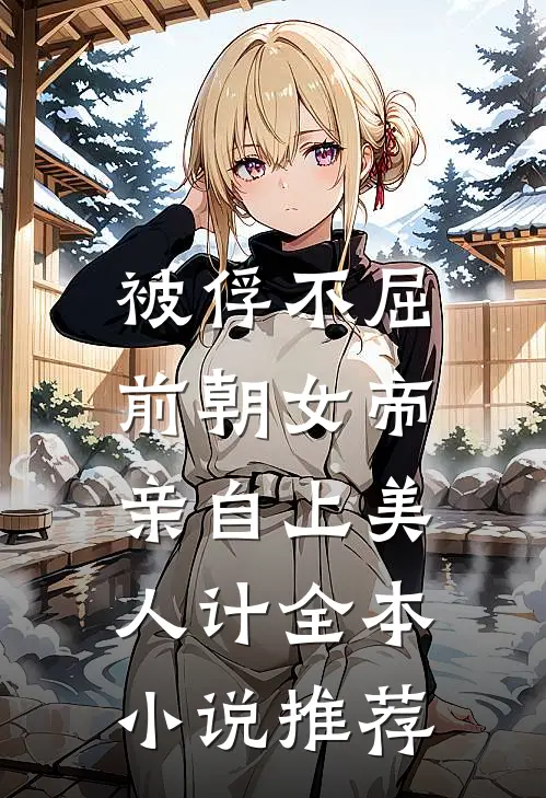 被俘不屈，前朝女帝亲自上美人计全本小说推荐