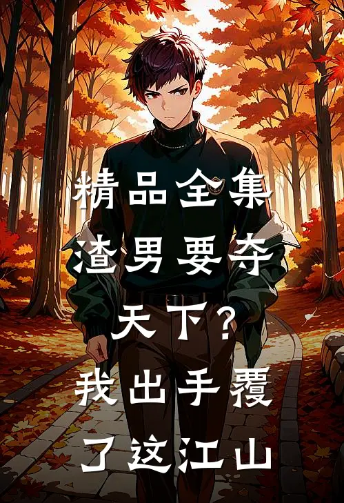 精品全集渣男要夺天下？我出手覆了这江山