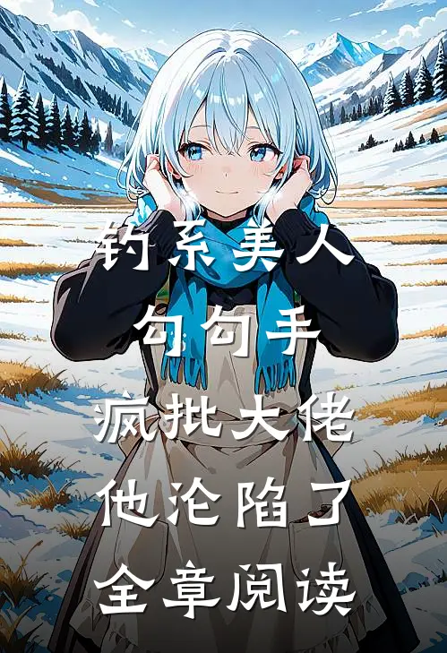 钓系美人勾勾手，疯批大佬他沦陷了全章阅读
