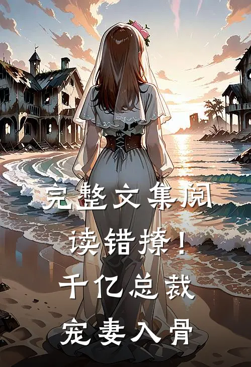 完整文集阅读错撩！千亿总裁宠妻入骨