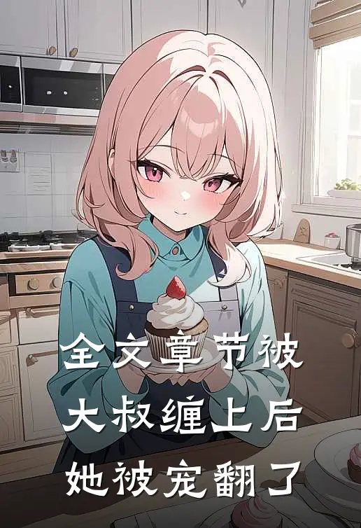 全文章节被大叔缠上后她被宠翻了