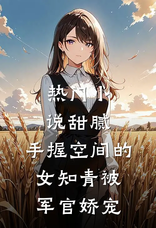 热门小说甜腻：手握空间的女知青被军官娇宠