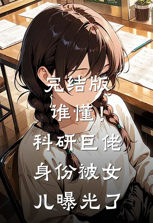 完结版谁懂！科研巨佬身份被女儿曝光了