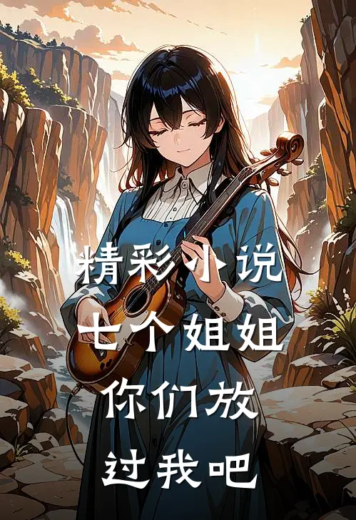 精彩小说七个姐姐，你们放过我吧