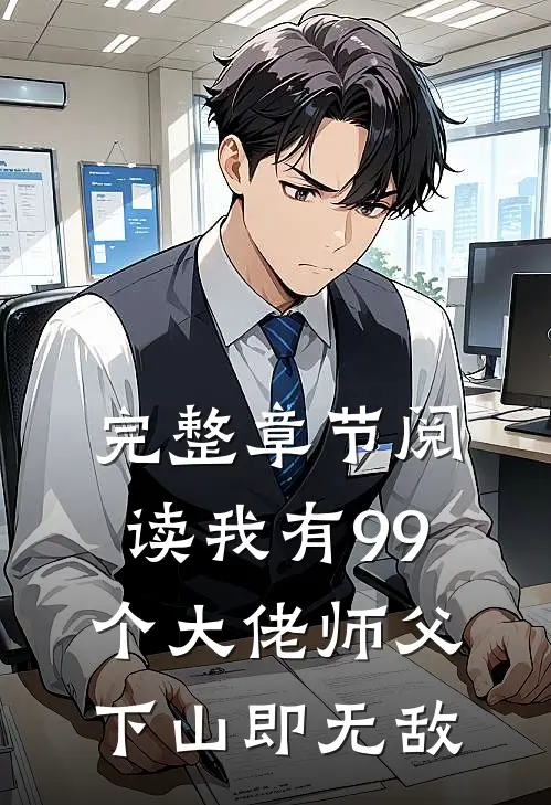 完整章节阅读我有99个大佬师父，下山即无敌