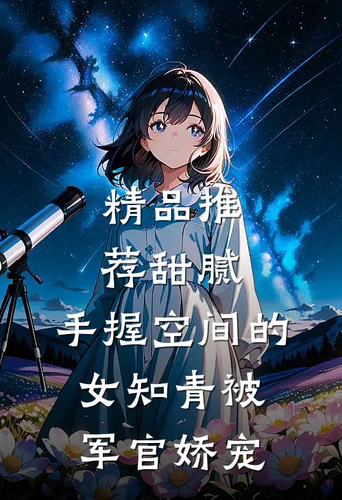 精品推荐甜腻：手握空间的女知青被军官娇宠