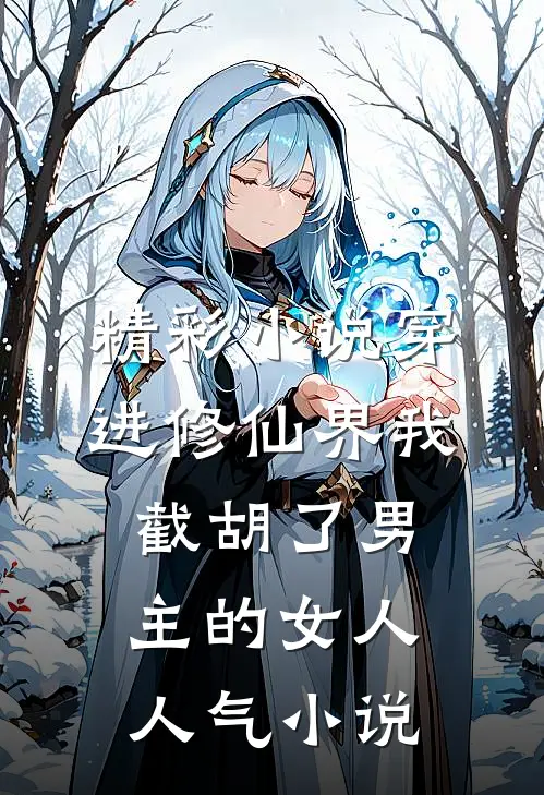 精彩小说穿进修仙界我截胡了男主的女人人气小说