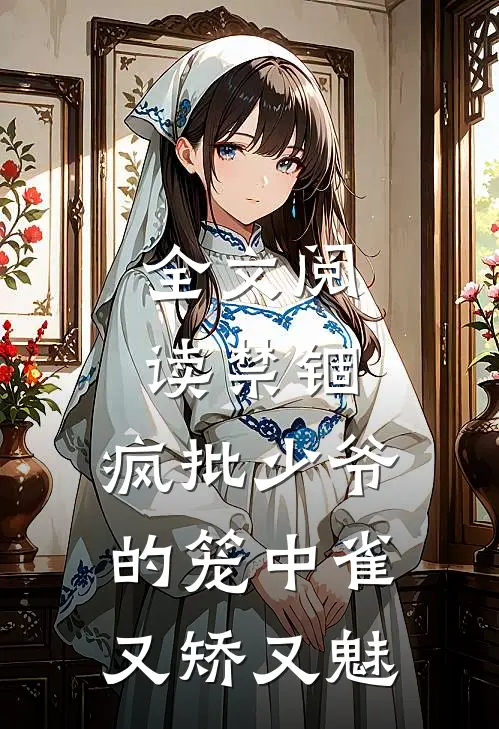 全文阅读禁锢：疯批少爷的笼中雀又矫又魅