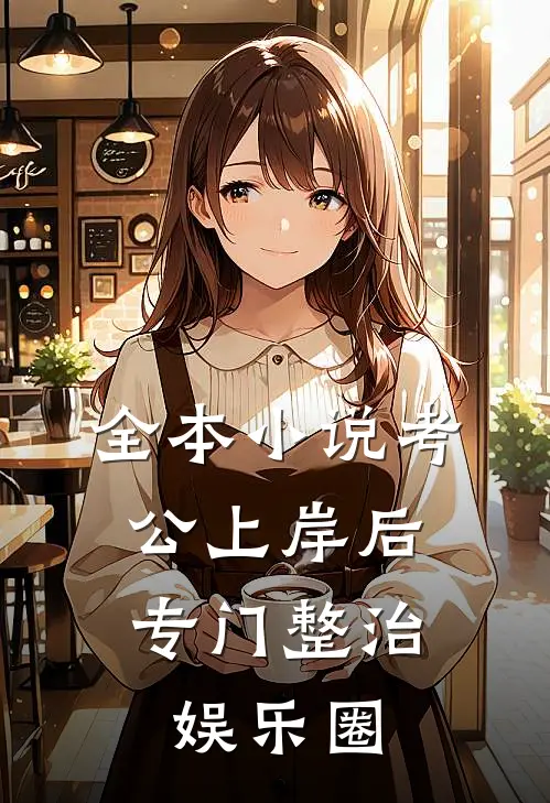 全本小说考公上岸后，专门整治娱乐圈