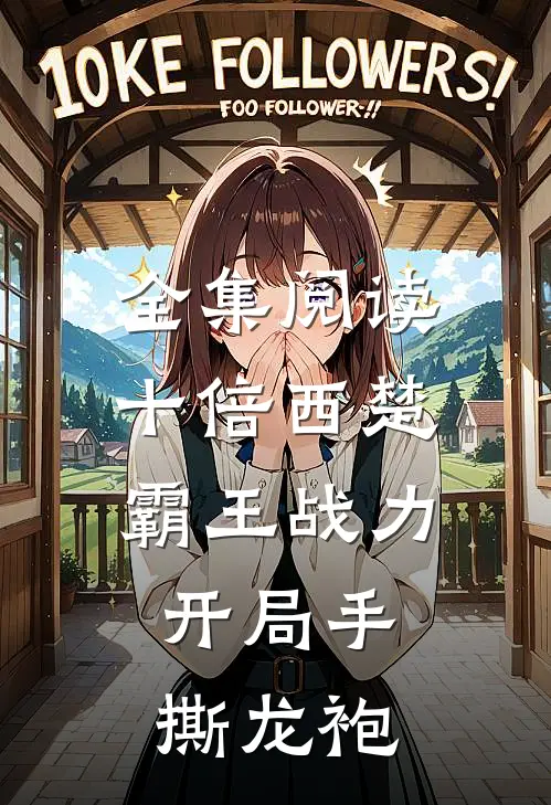 全集阅读十倍西楚霸王战力，开局手撕龙袍