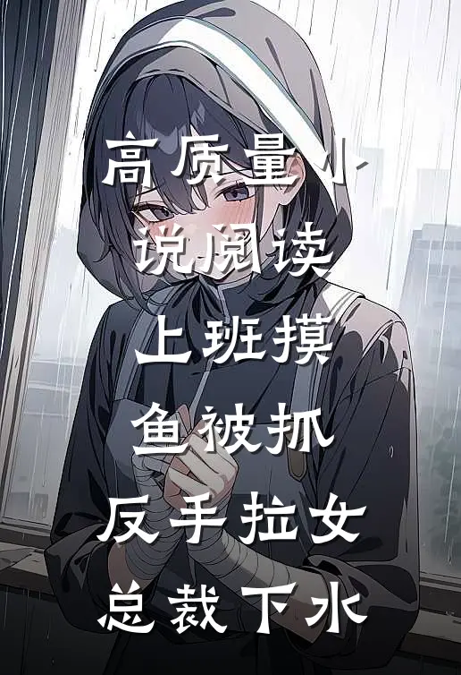 高质量小说阅读上班摸鱼被抓，反手拉女总裁下水