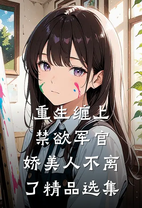 重生缠上禁欲军官，娇美人不离了精品选集