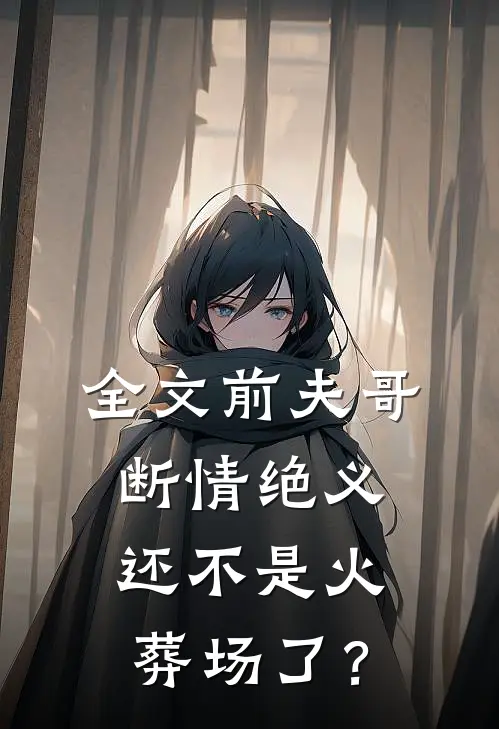全文前夫哥断情绝义，还不是火葬场了？