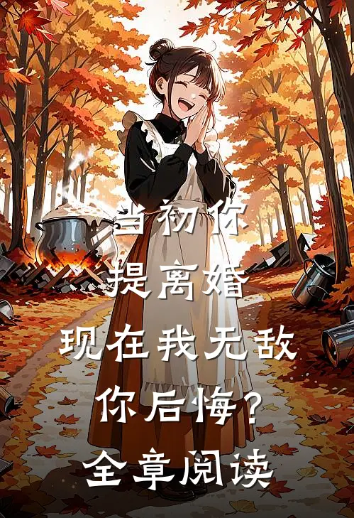 当初你提离婚，现在我无敌你后悔？全章阅读