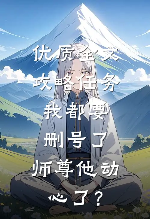 优质全文攻略任务：我都要删号了，师尊他动心了？
