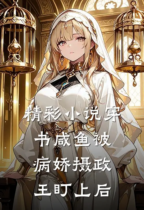 精彩小说穿书咸鱼被病娇摄政王盯上后