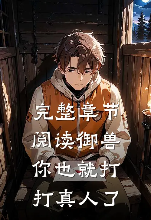 完整章节阅读御兽：你也就打打真人了