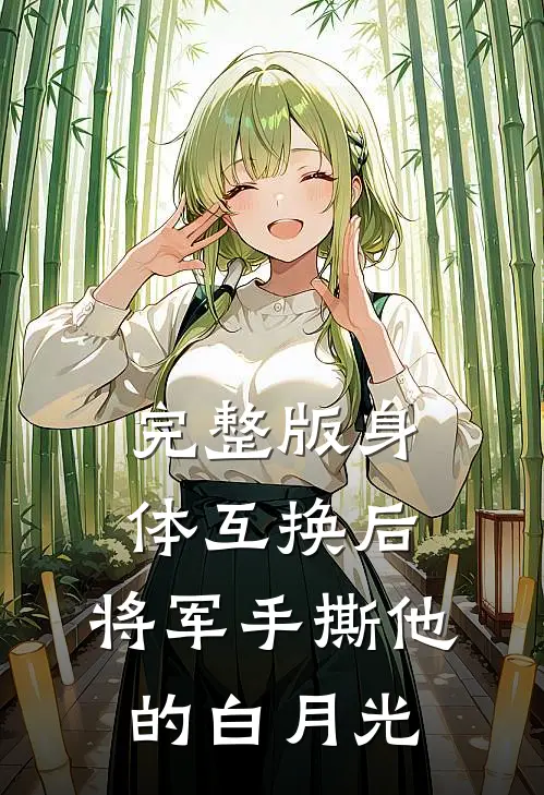完整版身体互换后，将军手撕他的白月光