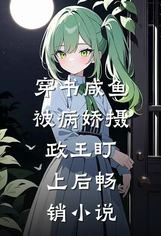 穿书咸鱼被病娇摄政王盯上后畅销小说