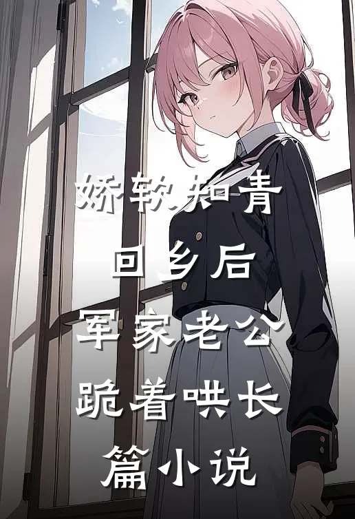 娇软知青回乡后，军家老公跪着哄长篇小说