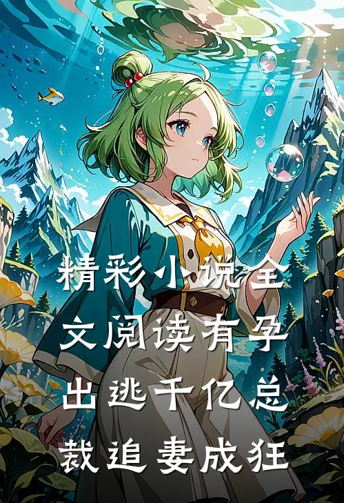 精彩小说全文阅读有孕出逃千亿总裁追妻成狂