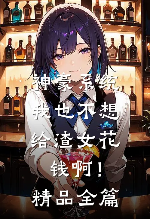 神豪系统：我也不想给渣女花钱啊！精品全篇