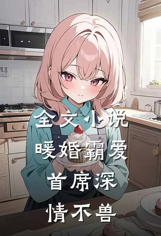全文小说暖婚霸爱，首席深情不兽