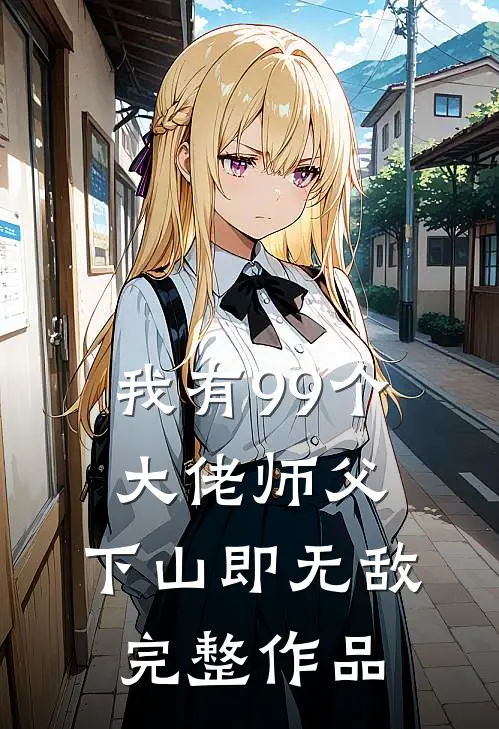 我有99个大佬师父，下山即无敌完整作品