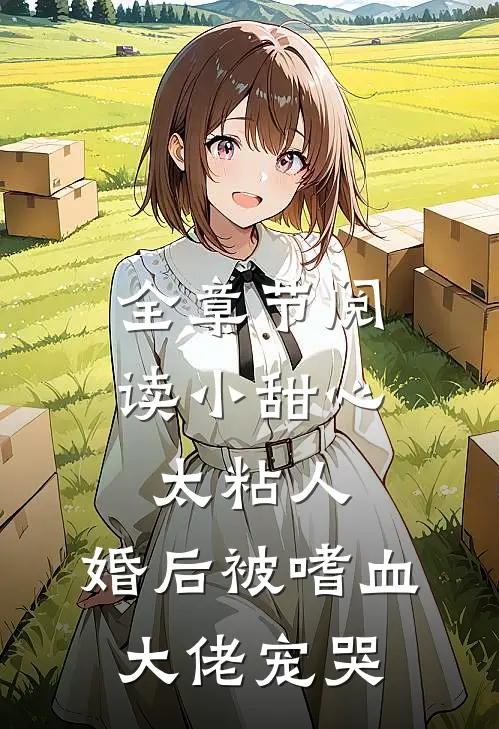 全章节阅读小甜心太粘人，婚后被嗜血大佬宠哭