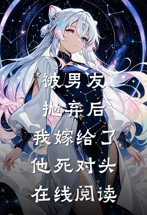 被男友抛弃后，我嫁给了他死对头在线阅读