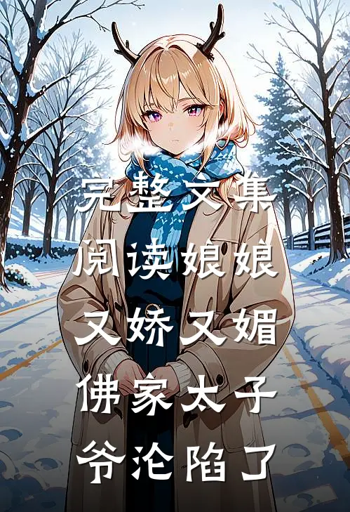 完整文集阅读娘娘又娇又媚，佛家太子爷沦陷了
