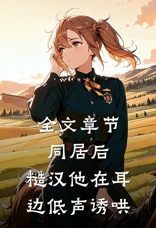 全文章节同居后,糙汉他在耳边低声诱哄