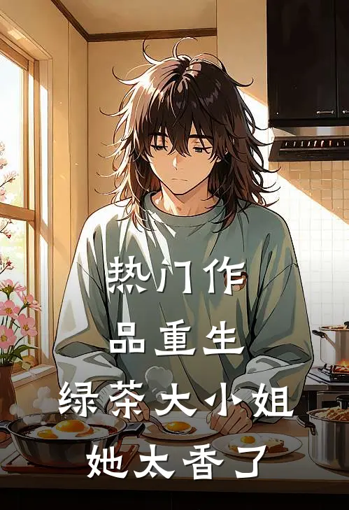 热门作品重生：绿茶大小姐她太香了