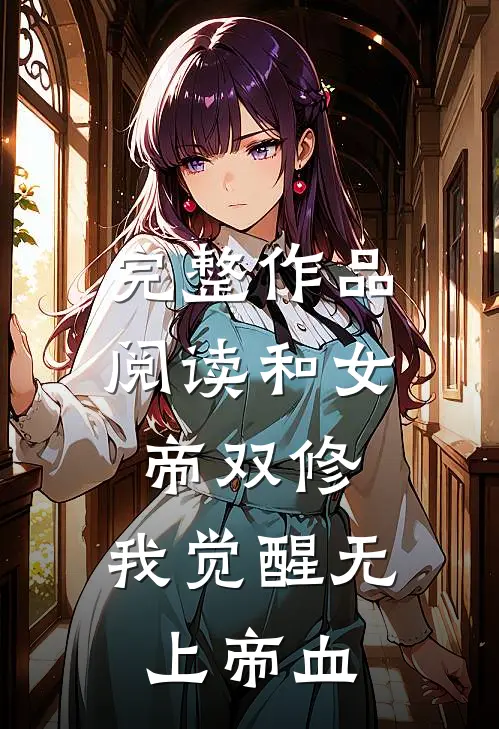 完整作品阅读和女帝双修，我觉醒无上帝血