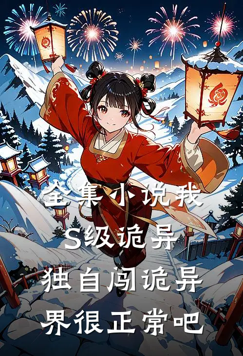 全集小说我S级诡异，独自闯诡异界很正常吧